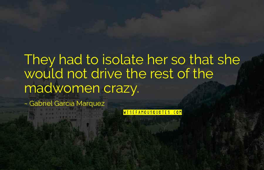 Counseling Inspirational Quotes By Gabriel Garcia Marquez: They had to isolate her so that she