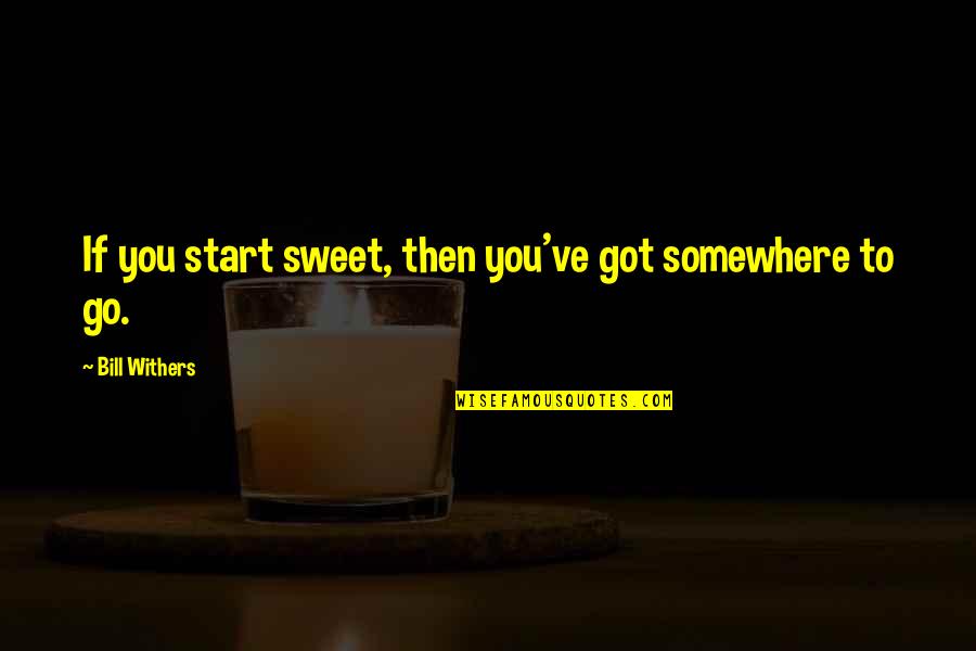 Counseling Theories Quotes By Bill Withers: If you start sweet, then you've got somewhere