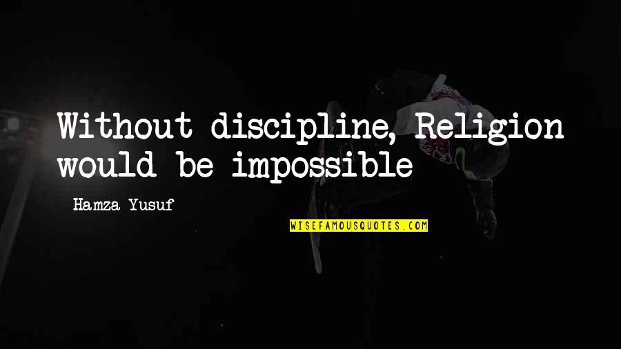 Counseling Theories Quotes By Hamza Yusuf: Without discipline, Religion would be impossible