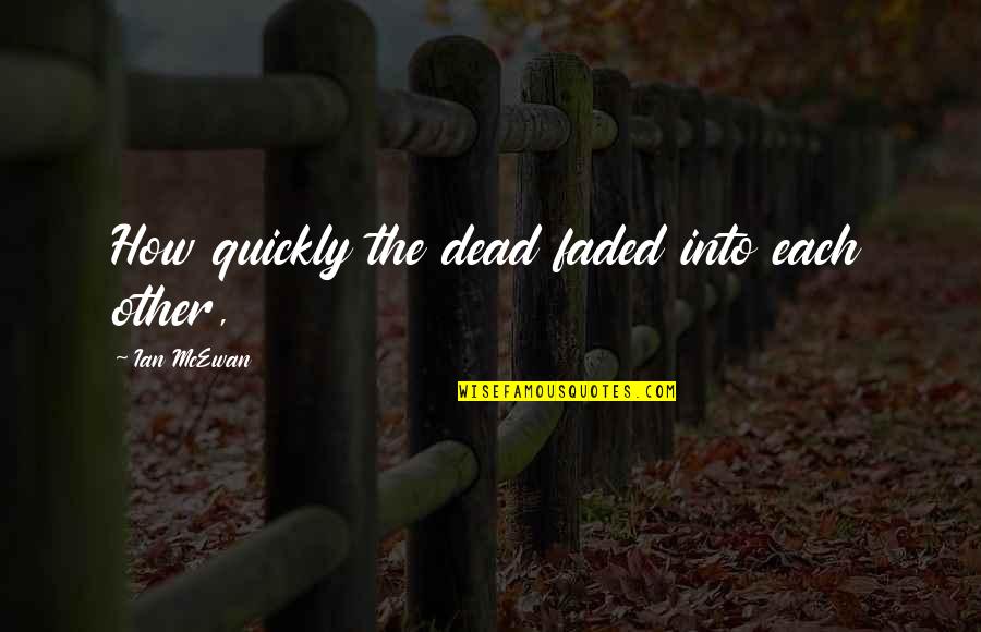 Counselled Dictionary Quotes By Ian McEwan: How quickly the dead faded into each other, Counselled Dictionary Quotes By Ian McEwan: How quickly the dead faded into each other,