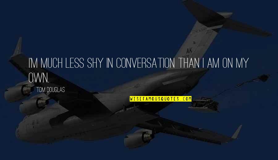 Counselled Dictionary Quotes By Tom Douglas: I'm much less shy in conversation than I Counselled Dictionary Quotes By Tom Douglas: I'm much less shy in conversation than I