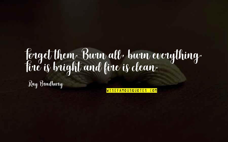 Counselling Theory Quotes By Ray Bradbury: Forget them. Burn all, burn everything. Fire is