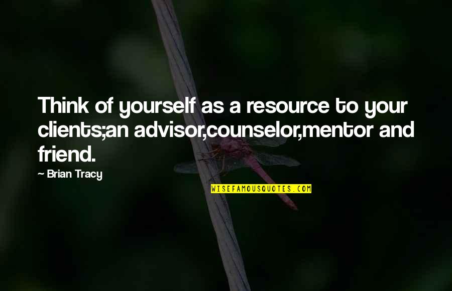 Counselor Quotes By Brian Tracy: Think of yourself as a resource to your