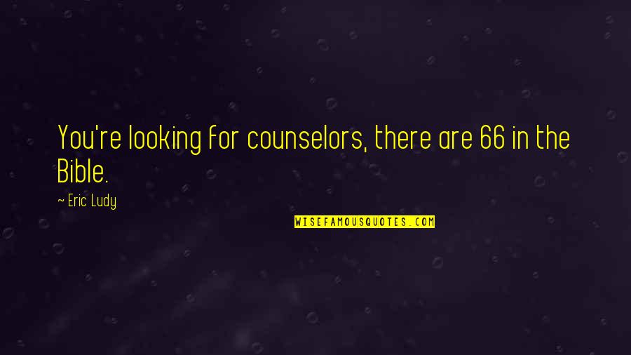 Counselor Quotes By Eric Ludy: You're looking for counselors, there are 66 in