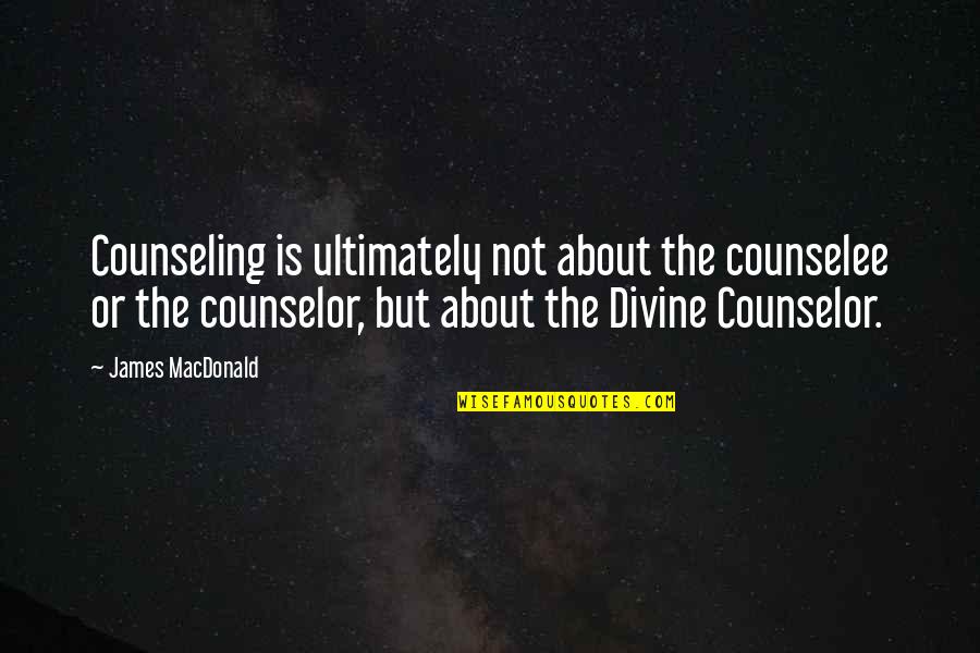 Counselor Quotes By James MacDonald: Counseling is ultimately not about the counselee or