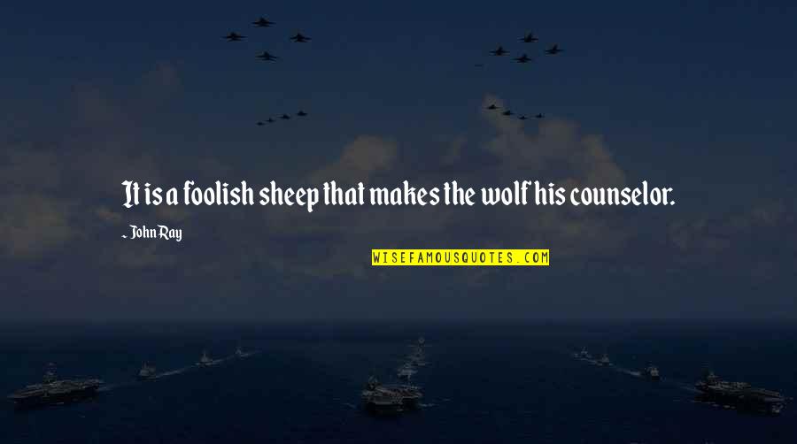 Counselor Quotes By John Ray: It is a foolish sheep that makes the