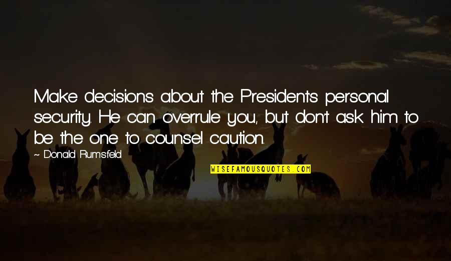 Counsel's Quotes By Donald Rumsfeld: Make decisions about the President's personal security. He