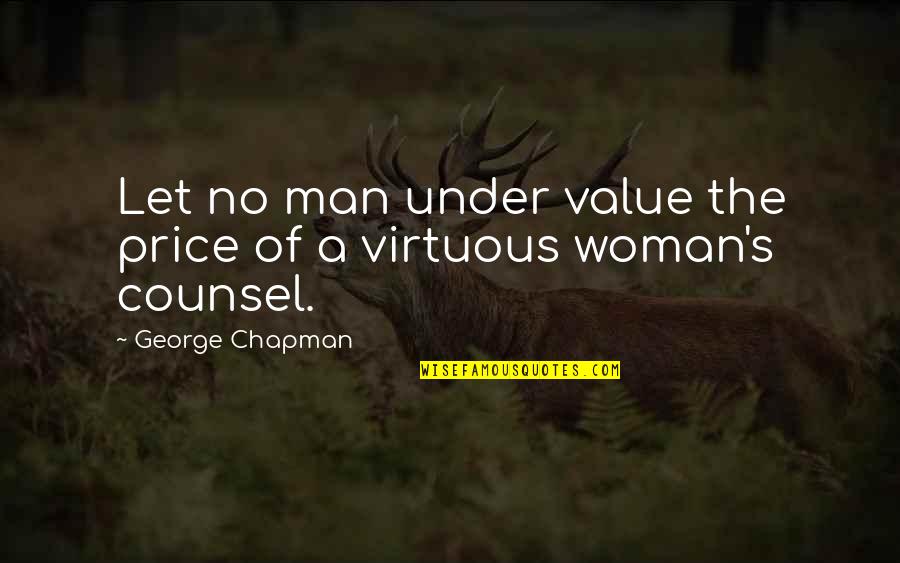 Counsel's Quotes By George Chapman: Let no man under value the price of