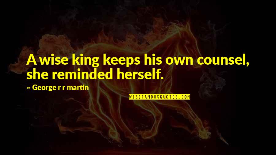 Counsel's Quotes By George R R Martin: A wise king keeps his own counsel, she