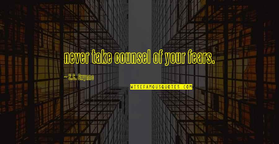 Counsel's Quotes By S.C. Gwynne: never take counsel of your fears.