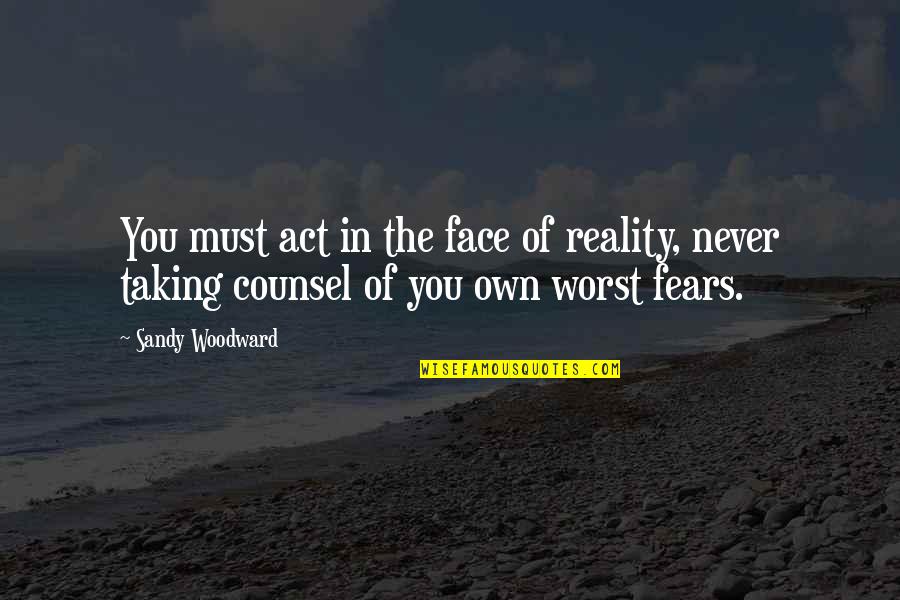 Counsel's Quotes By Sandy Woodward: You must act in the face of reality,