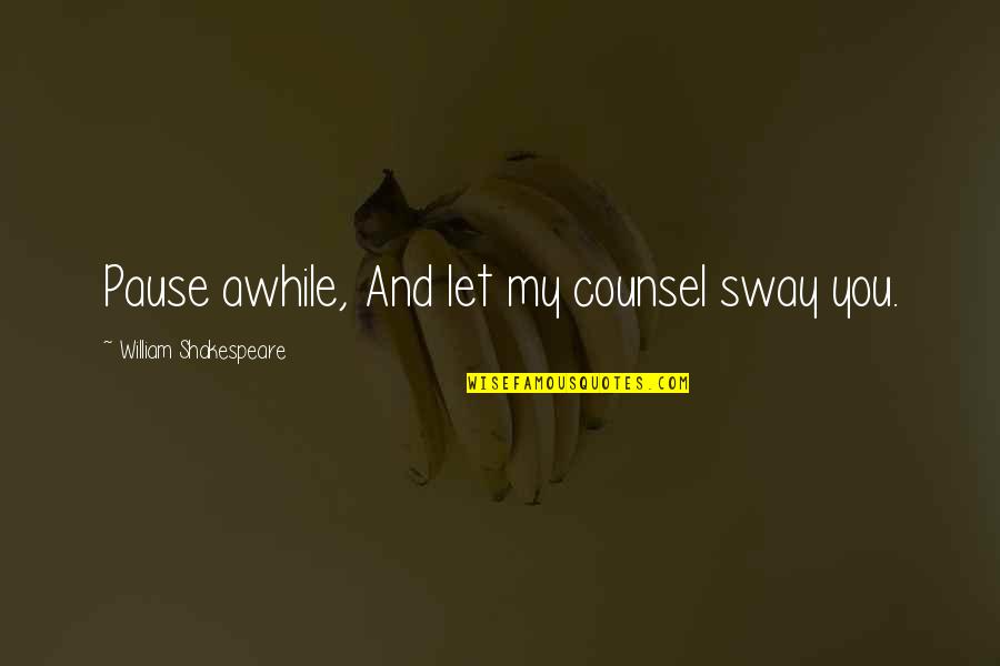 Counsel's Quotes By William Shakespeare: Pause awhile, And let my counsel sway you.