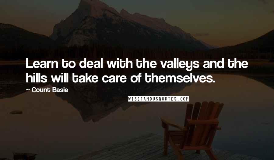 Count Basie quotes: Learn to deal with the valleys and the hills will take care of themselves.