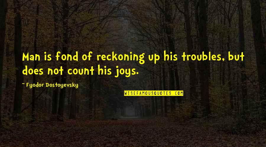 Count Blessings Quotes By Fyodor Dostoyevsky: Man is fond of reckoning up his troubles,