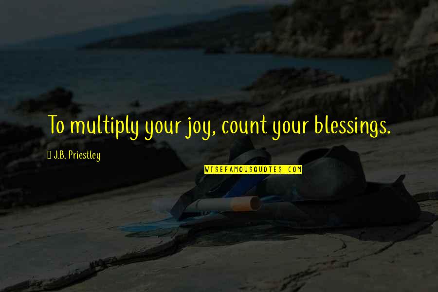 Count Blessings Quotes By J.B. Priestley: To multiply your joy, count your blessings.