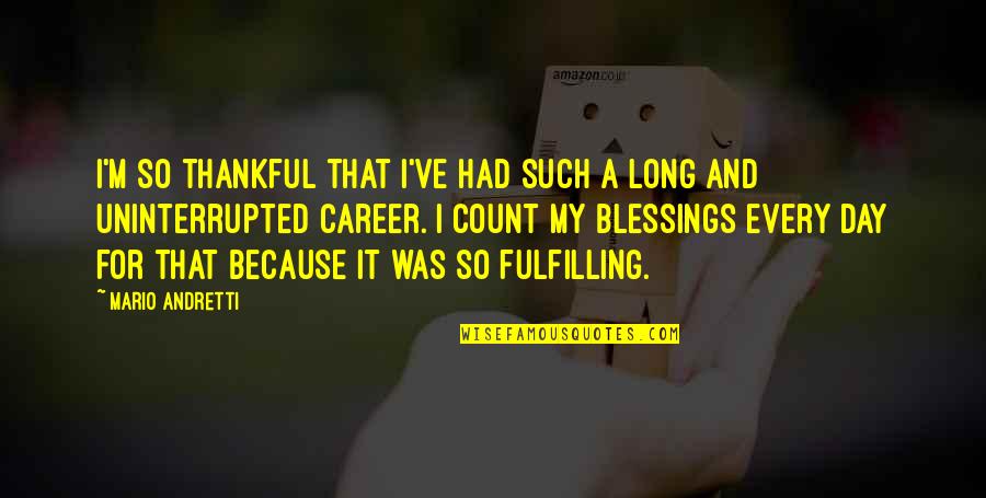 Count Blessings Quotes By Mario Andretti: I'm so thankful that I've had such a