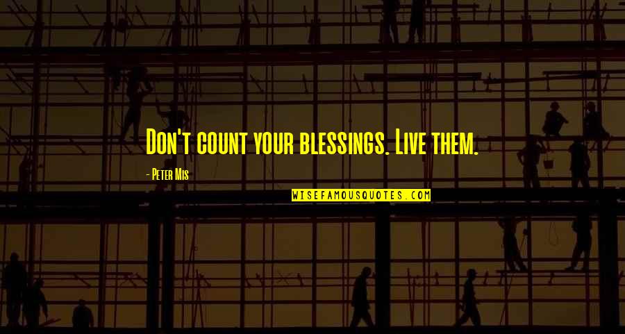 Count Blessings Quotes By Peter Mis: Don't count your blessings. Live them.