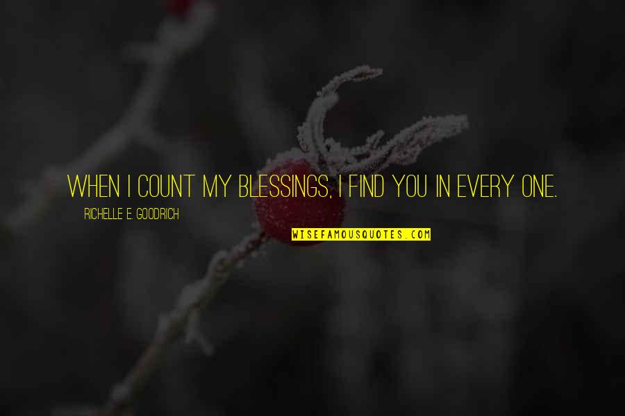 Count Blessings Quotes By Richelle E. Goodrich: When I count my blessings, I find you