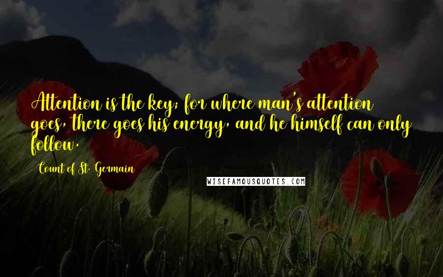 Count Of St. Germain quotes: Attention is the key; for where man's attention goes, there goes his energy, and he himself can only follow.