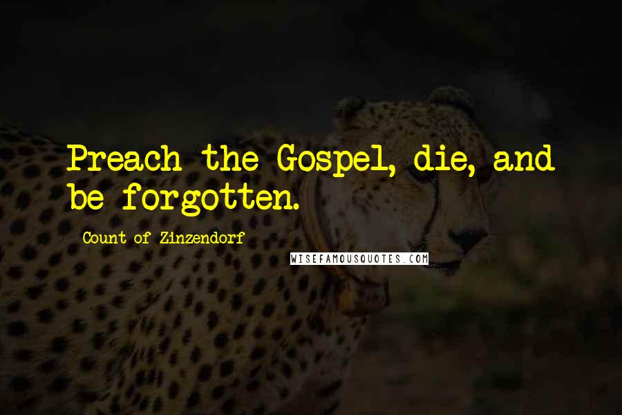 Count Of Zinzendorf quotes: Preach the Gospel, die, and be forgotten.