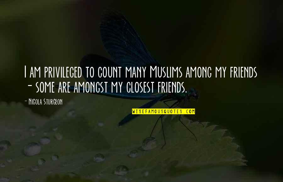 Count On Friends Quotes By Nicola Sturgeon: I am privileged to count many Muslims among Count On Friends Quotes By Nicola Sturgeon: I am privileged to count many Muslims among