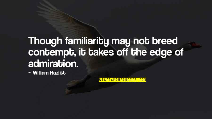 Count Petofi Quotes By William Hazlitt: Though familiarity may not breed contempt, it takes