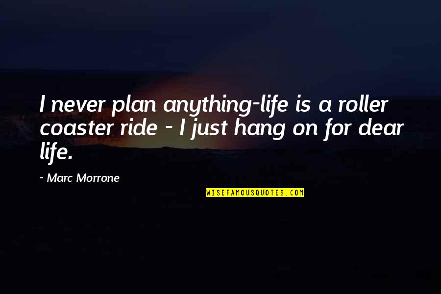Count Platen Quotes By Marc Morrone: I never plan anything-life is a roller coaster