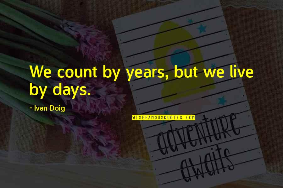 Count The Days Quotes By Ivan Doig: We count by years, but we live by