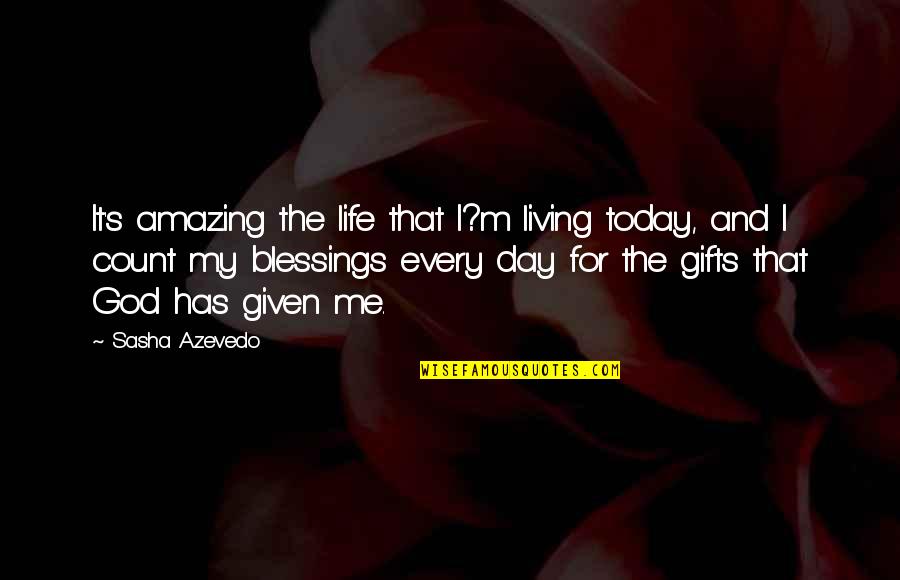 Count Your Blessings Life Quotes By Sasha Azevedo: It's amazing the life that I?m living today,