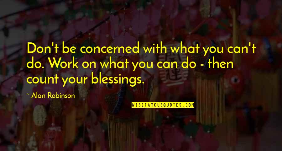 Count Your Blessings Quotes By Alan Robinson: Don't be concerned with what you can't do.