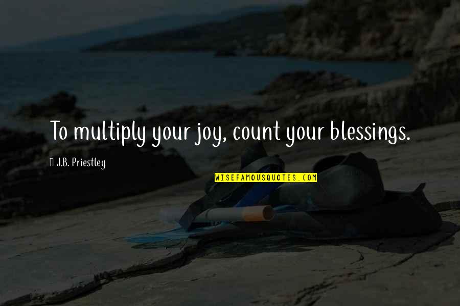 Count Your Blessings Quotes By J.B. Priestley: To multiply your joy, count your blessings.