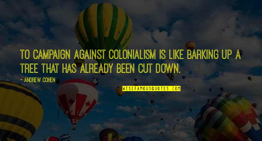 Countdown Love Quotes By Andrew Cohen: To campaign against colonialism is like barking up Countdown Love Quotes By Andrew Cohen: To campaign against colonialism is like barking up