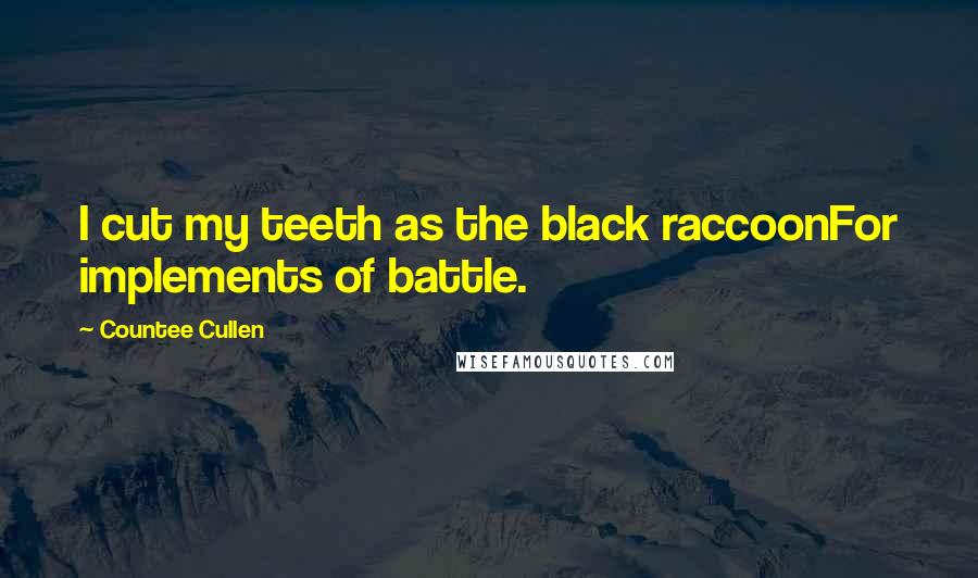Countee Cullen quotes: I cut my teeth as the black raccoonFor implements of battle.