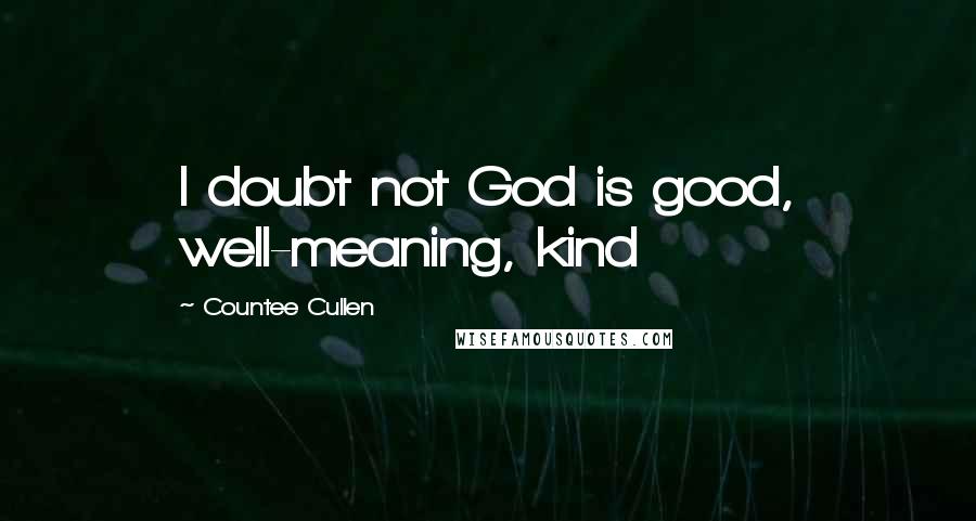 Countee Cullen quotes: I doubt not God is good, well-meaning, kind