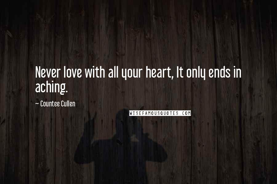 Countee Cullen quotes: Never love with all your heart, It only ends in aching.