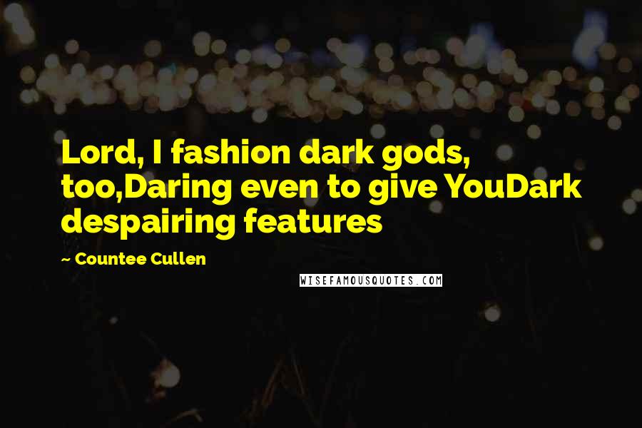 Countee Cullen quotes: Lord, I fashion dark gods, too,Daring even to give YouDark despairing features