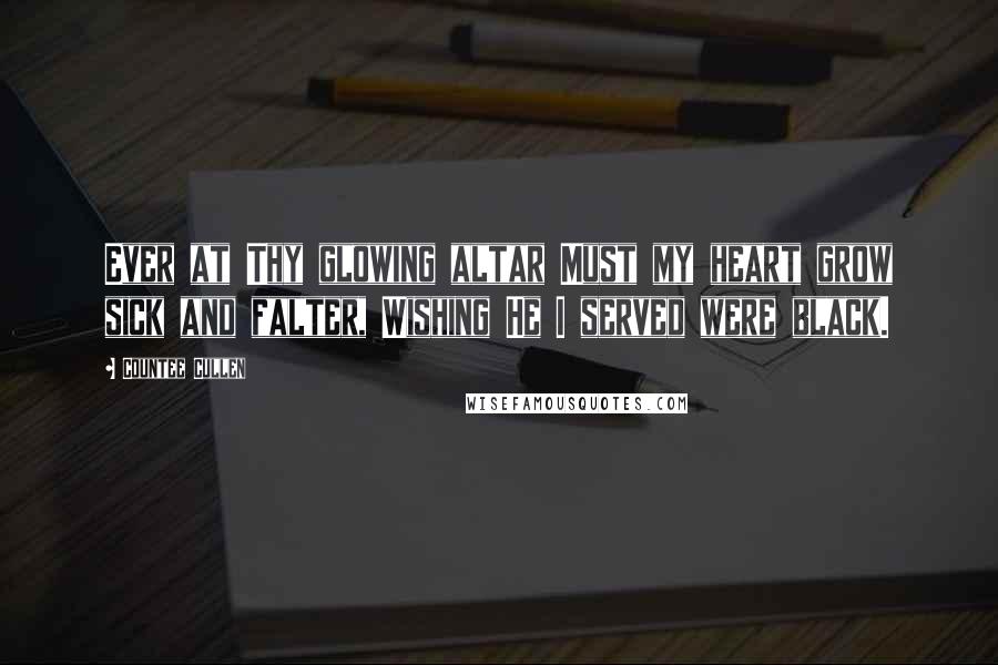 Countee Cullen quotes: Ever at Thy glowing altar Must my heart grow sick and falter, Wishing He I served were black.