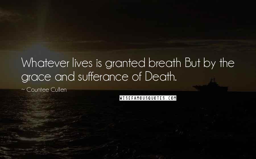 Countee Cullen quotes: Whatever lives is granted breath But by the grace and sufferance of Death.