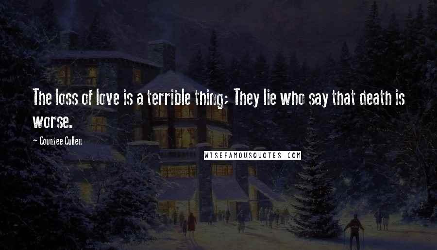 Countee Cullen quotes: The loss of love is a terrible thing; They lie who say that death is worse.