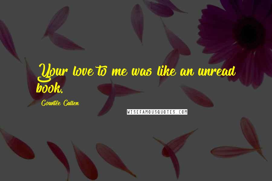 Countee Cullen quotes: Your love to me was like an unread book.