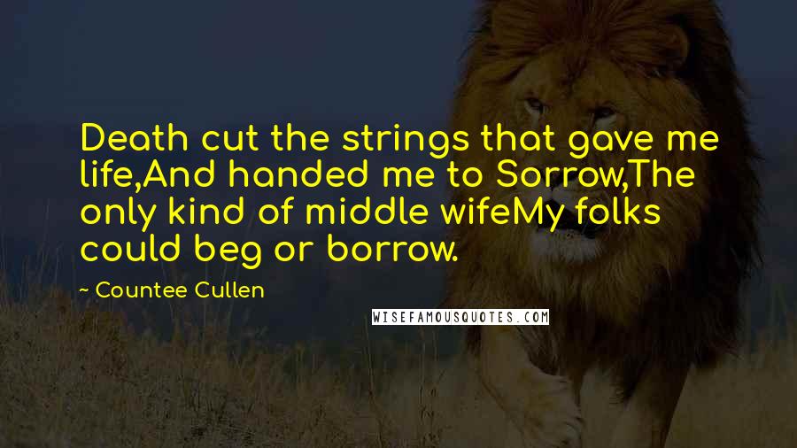 Countee Cullen quotes: Death cut the strings that gave me life,And handed me to Sorrow,The only kind of middle wifeMy folks could beg or borrow. Countee Cullen quotes: Death cut the strings that gave me life,And handed me to Sorrow,The only kind of middle wifeMy folks could beg or borrow.