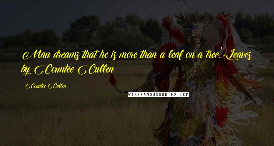 Countee Cullen quotes: Man dreams that he is more than a leaf on a tree.'-Leaves by Countee Cullen