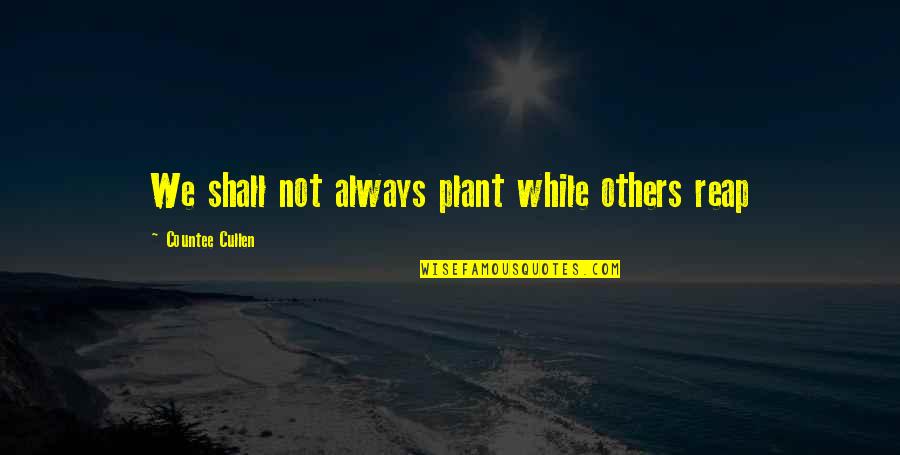 Countee Quotes By Countee Cullen: We shall not always plant while others reap