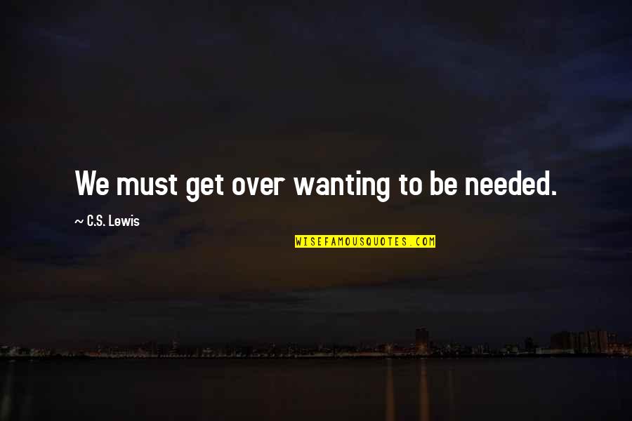 Counter Bible Quotes By C.S. Lewis: We must get over wanting to be needed. Counter Bible Quotes By C.S. Lewis: We must get over wanting to be needed.