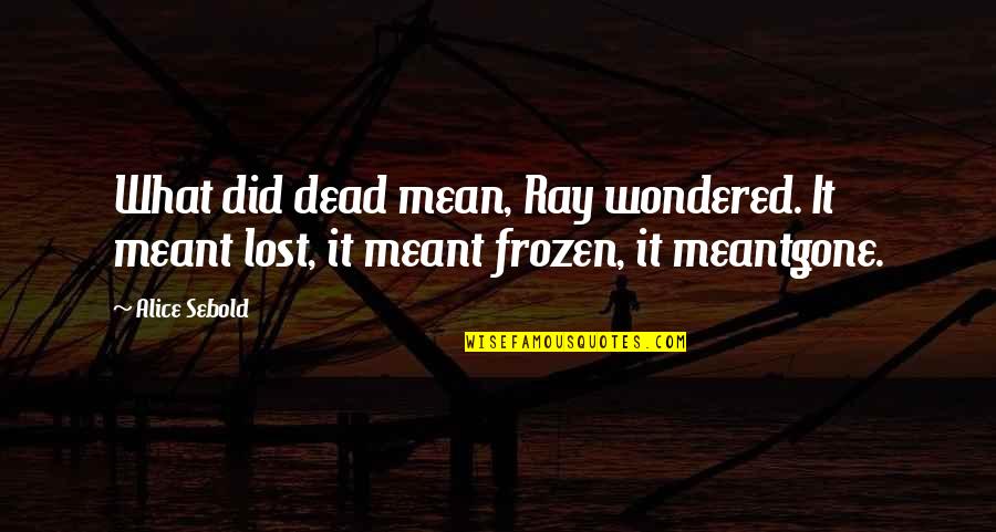 Counter Insurgency Quotes By Alice Sebold: What did dead mean, Ray wondered. It meant