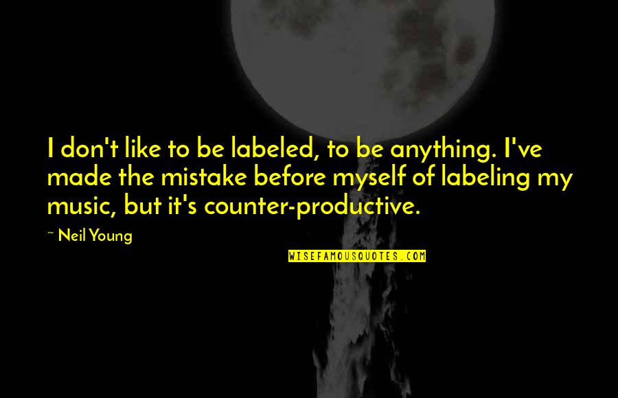 Counter Productive Quotes By Neil Young: I don't like to be labeled, to be