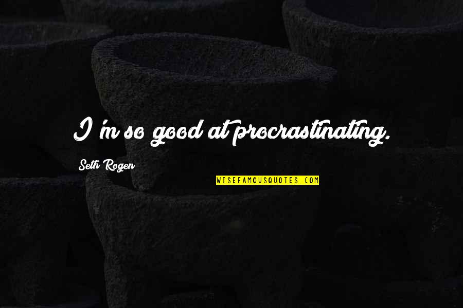 Counter Productive Quotes By Seth Rogen: I'm so good at procrastinating.