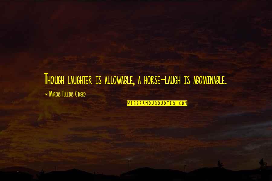 Counter Terrorist Quotes By Marcus Tullius Cicero: Though laughter is allowable, a horse-laugh is abominable.