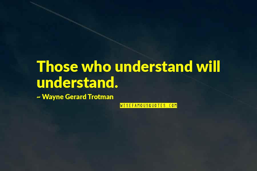 Counteracted Quotes By Wayne Gerard Trotman: Those who understand will understand.