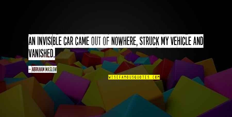 Counteractive Solutions Quotes By Abraham Maslow: An invisible car came out of nowhere, struck